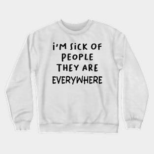 i'm sick of people they are everywhere Crewneck Sweatshirt